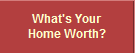 What's Your
Home Worth?